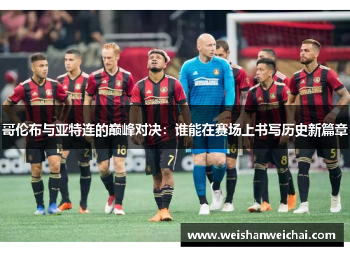 哥伦布与亚特连的巅峰对决：谁能在赛场上书写历史新篇章