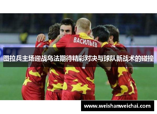 图拉兵主场迎战乌法期待精彩对决与球队新战术的碰撞