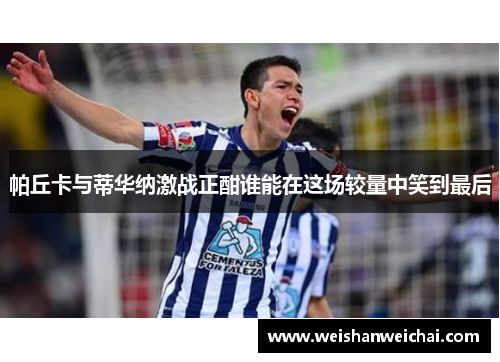 帕丘卡与蒂华纳激战正酣谁能在这场较量中笑到最后