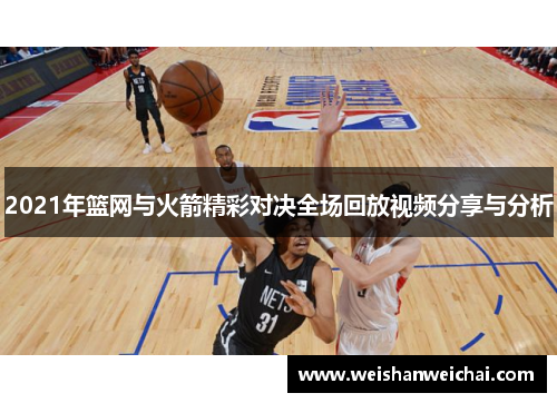 2021年篮网与火箭精彩对决全场回放视频分享与分析