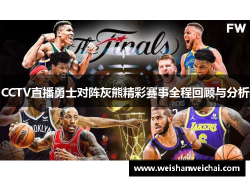 CCTV直播勇士对阵灰熊精彩赛事全程回顾与分析