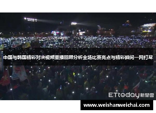 中国与韩国精彩对决视频重播回顾分析全场比赛亮点与精彩瞬间一网打尽