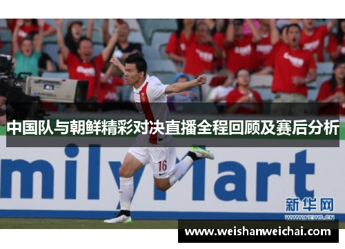 中国队与朝鲜精彩对决直播全程回顾及赛后分析