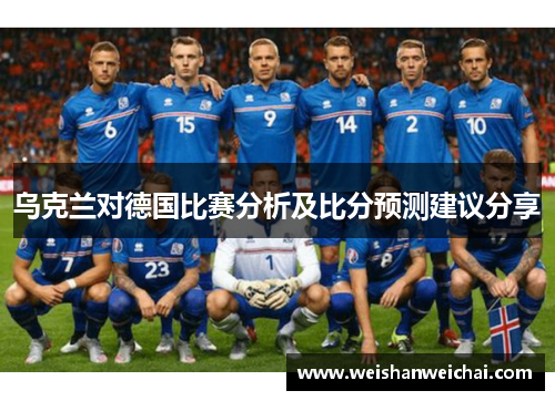 乌克兰对德国比赛分析及比分预测建议分享