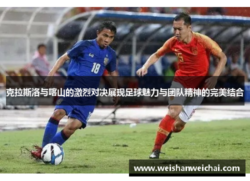 克拉斯洛与喀山的激烈对决展现足球魅力与团队精神的完美结合