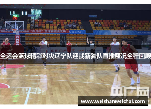全运会篮球精彩对决辽宁队迎战新疆队直播盛况全程回顾