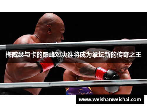梅威瑟与卡的巅峰对决谁将成为拳坛新的传奇之王