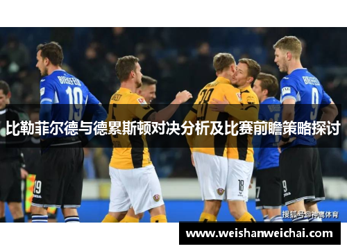 比勒菲尔德与德累斯顿对决分析及比赛前瞻策略探讨